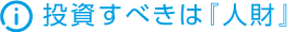 投資すべきは『人財』
