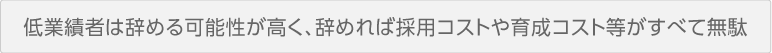 低業績者は辞める可能性が高く、辞めれば採用コストや育成コスト等がすべて無駄