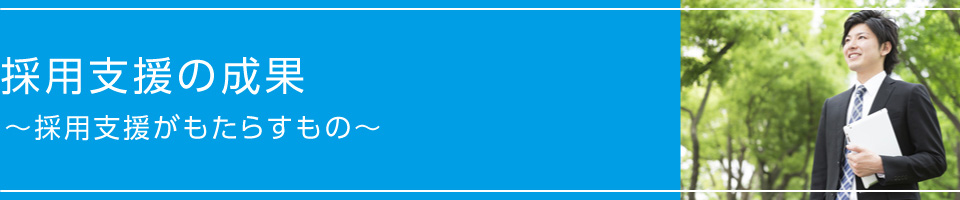 採用支援の成果～採用支援がもたらすもの～