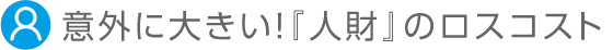 意外に大きい！『人財』のロスコスト